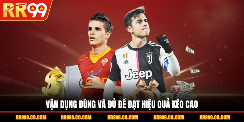 Vận dụng đúng và đủ để đạt hiệu quả kèo cao